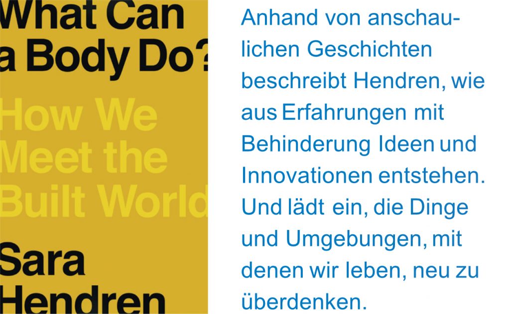 Buchcover What Can a Body Do? How We Meet the Built World von Sara Hendren; Anhand von anschaulichen Geschichten beschreibt Hendren, wie aus Erfahrungen mit Behinderung Ideen und Innovationen entstehen. Und lädt ein, die Dinge mit denen wir leben, neu zu überdenken 
